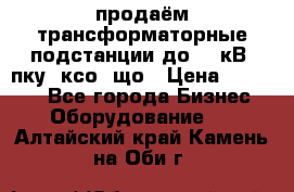 продаём трансформаторные подстанции до 20 кВ, пку, ксо, що › Цена ­ 70 000 - Все города Бизнес » Оборудование   . Алтайский край,Камень-на-Оби г.